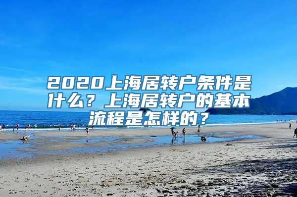 2020上海居转户条件是什么？上海居转户的基本流程是怎样的？