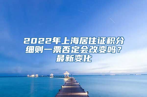 2022年上海居住证积分细则一票否定会改变吗？最新变化