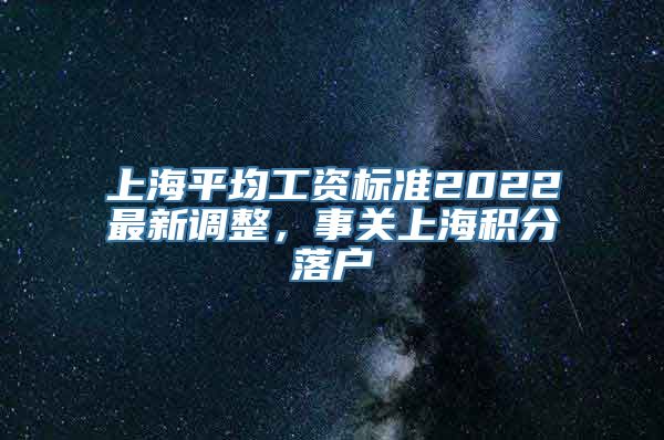 上海平均工资标准2022最新调整，事关上海积分落户