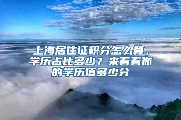 上海居住证积分怎么算，学历占比多少？来看看你的学历值多少分