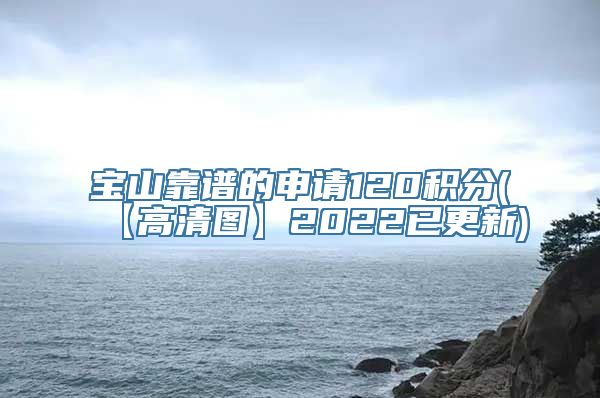 宝山靠谱的申请120积分(【高清图】2022已更新)