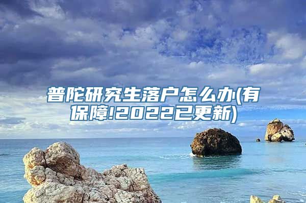 普陀研究生落户怎么办(有保障!2022已更新)