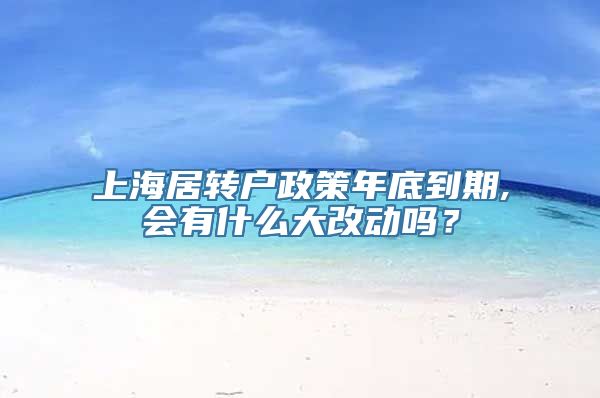 上海居转户政策年底到期,会有什么大改动吗？