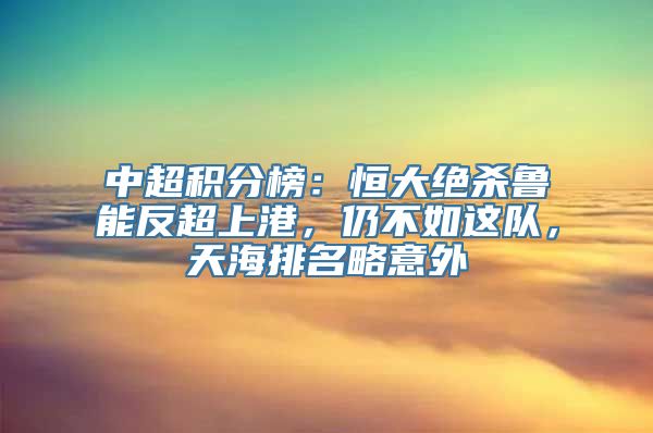 中超积分榜：恒大绝杀鲁能反超上港，仍不如这队，天海排名略意外