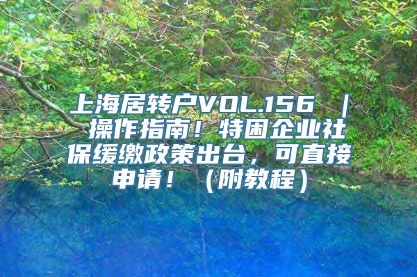 上海居转户VOL.156 ｜ 操作指南！特困企业社保缓缴政策出台，可直接申请！（附教程）