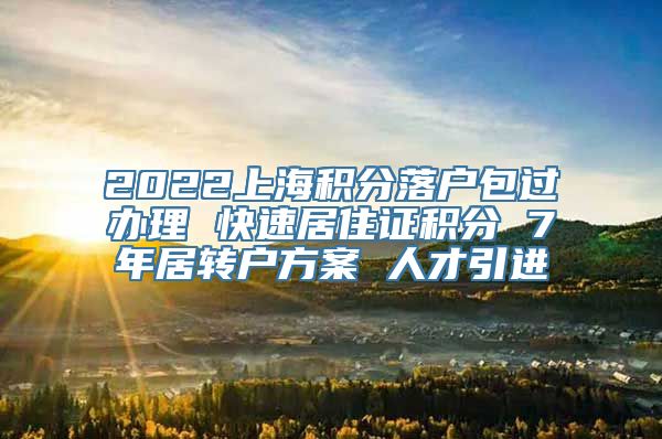 2022上海积分落户包过办理 快速居住证积分 7年居转户方案 人才引进