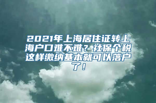 2021年上海居住证转上海户口难不难？社保个税这样缴纳基本就可以落户了！