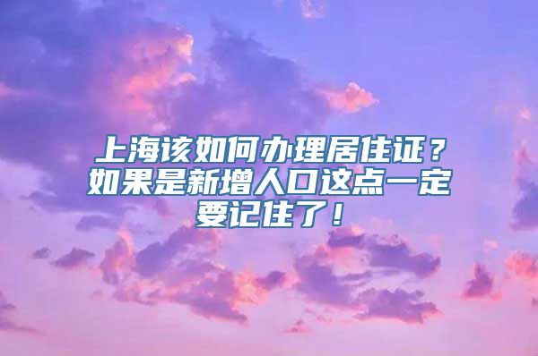 上海该如何办理居住证？如果是新增人口这点一定要记住了！