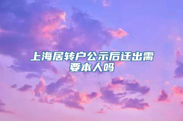 上海居转户公示后迁出需要本人吗