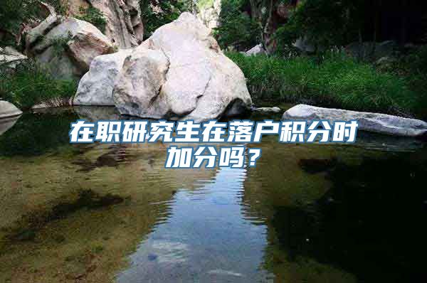 在职研究生在落户积分时加分吗？