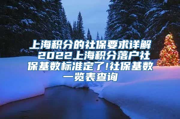 上海积分的社保要求详解 2022上海积分落户社保基数标准定了!社保基数一览表查询