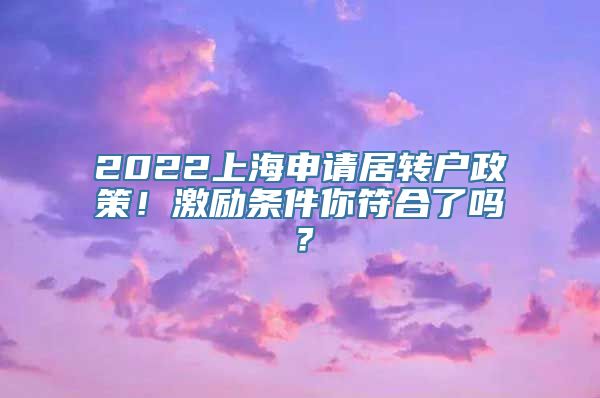 2022上海申请居转户政策！激励条件你符合了吗？