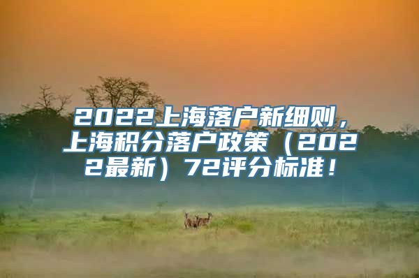 2022上海落户新细则，上海积分落户政策（2022最新）72评分标准！