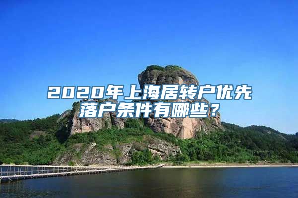 2020年上海居转户优先落户条件有哪些？