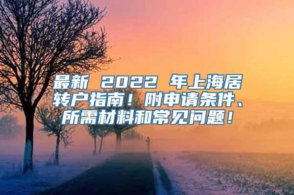 最新 2022 年上海居转户指南！附申请条件、所需材料和常见问题！