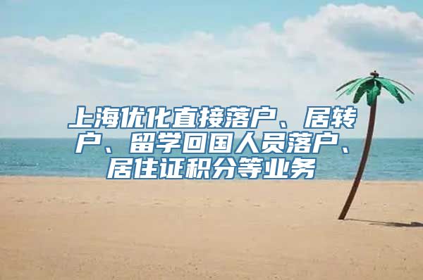 上海优化直接落户、居转户、留学回国人员落户、居住证积分等业务