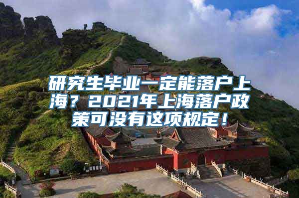 研究生毕业一定能落户上海？2021年上海落户政策可没有这项规定！