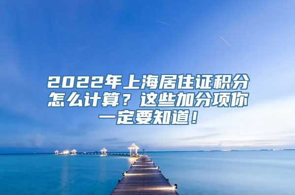 2022年上海居住证积分怎么计算？这些加分项你一定要知道！