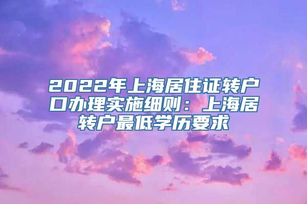 2022年上海居住证转户口办理实施细则：上海居转户最低学历要求