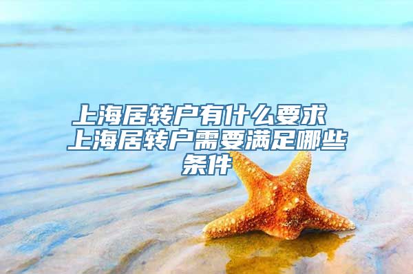 上海居转户有什么要求 上海居转户需要满足哪些条件