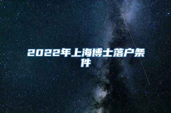 2022年上海博士落户条件