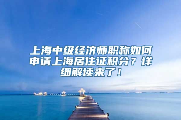 上海中级经济师职称如何申请上海居住证积分？详细解读来了！