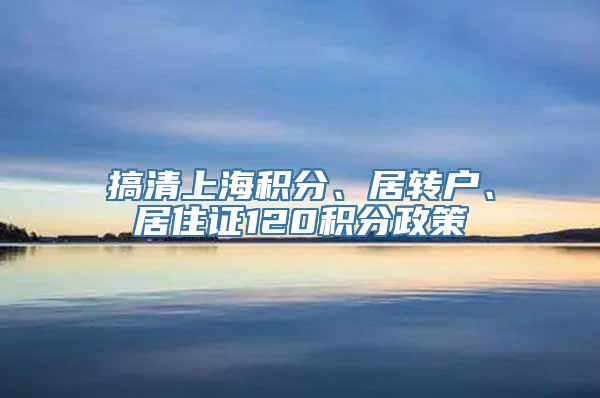 搞清上海积分、居转户、居住证120积分政策