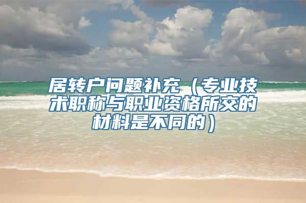 居转户问题补充（专业技术职称与职业资格所交的材料是不同的）