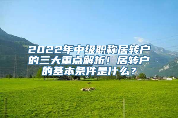 2022年中级职称居转户的三大重点解析！居转户的基本条件是什么？