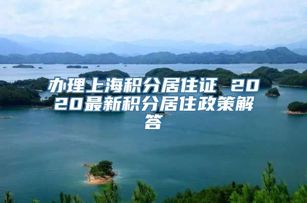 办理上海积分居住证 2020最新积分居住政策解答