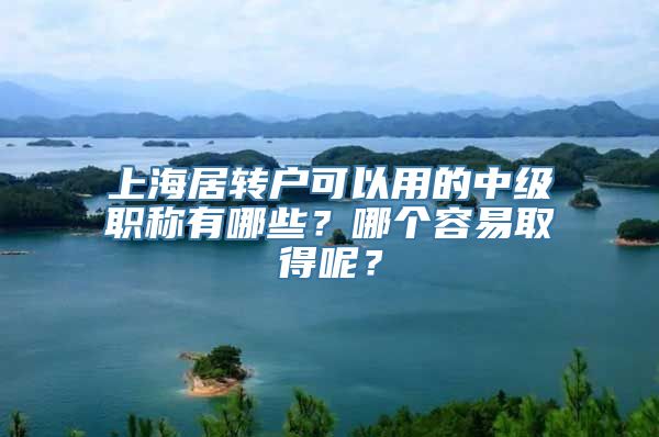 上海居转户可以用的中级职称有哪些？哪个容易取得呢？