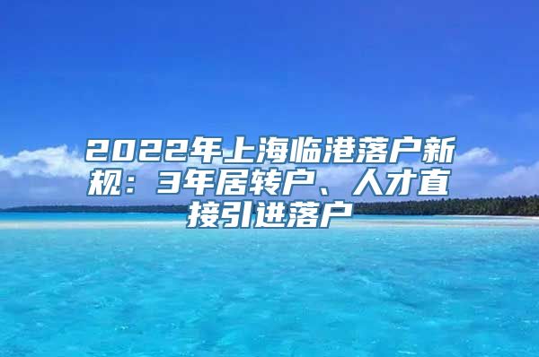 2022年上海临港落户新规：3年居转户、人才直接引进落户