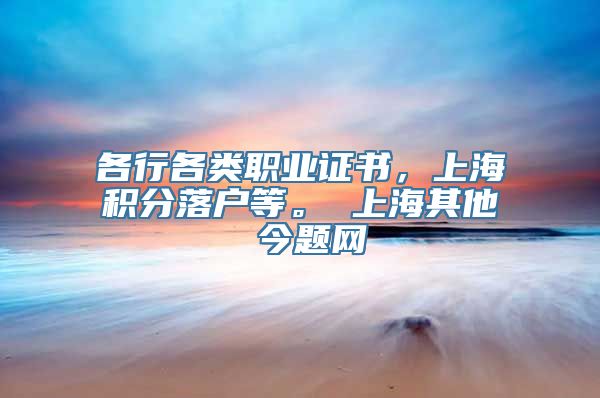 各行各类职业证书，上海积分落户等。 上海其他 今题网