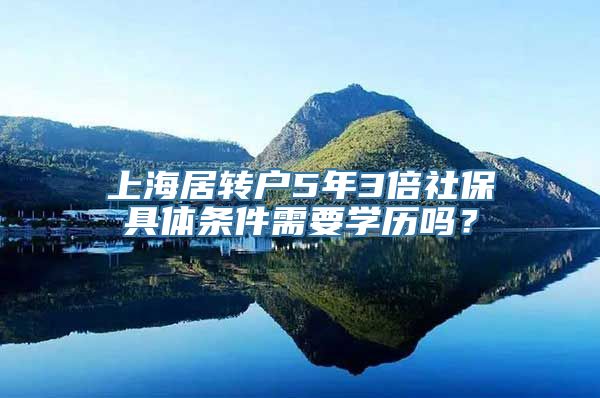 上海居转户5年3倍社保具体条件需要学历吗？