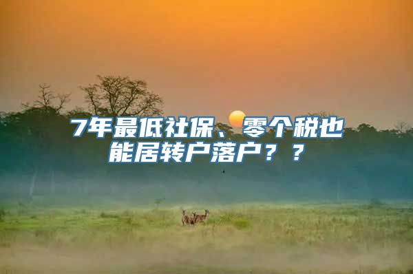 7年最低社保、零个税也能居转户落户？？