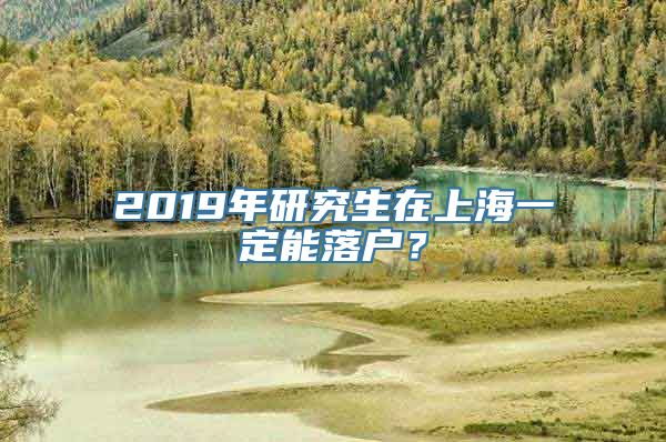 2019年研究生在上海一定能落户？