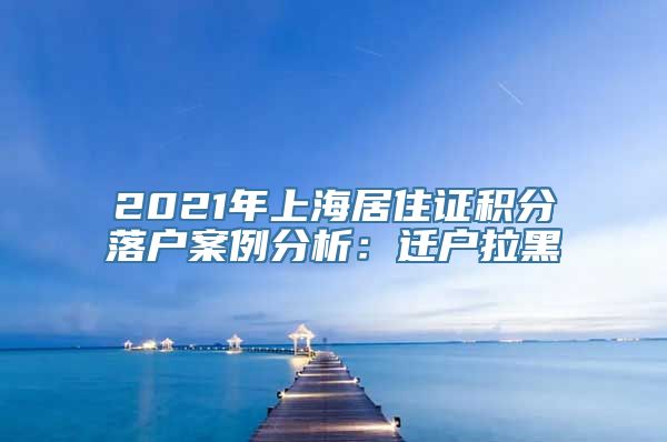 2021年上海居住证积分落户案例分析：迁户拉黑