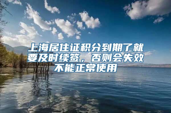 上海居住证积分到期了就要及时续签，否则会失效不能正常使用