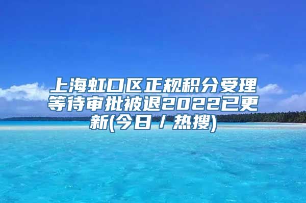 上海虹口区正规积分受理等待审批被退2022已更新(今日／热搜)