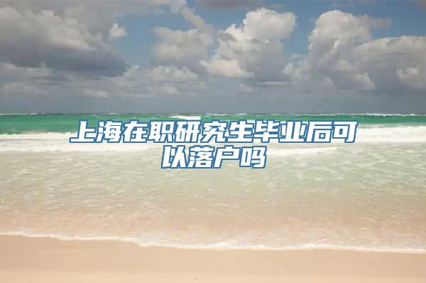 上海在职研究生毕业后可以落户吗