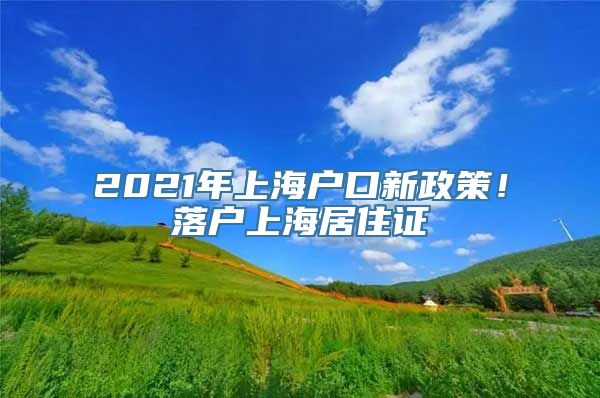 2021年上海户口新政策！落户上海居住证