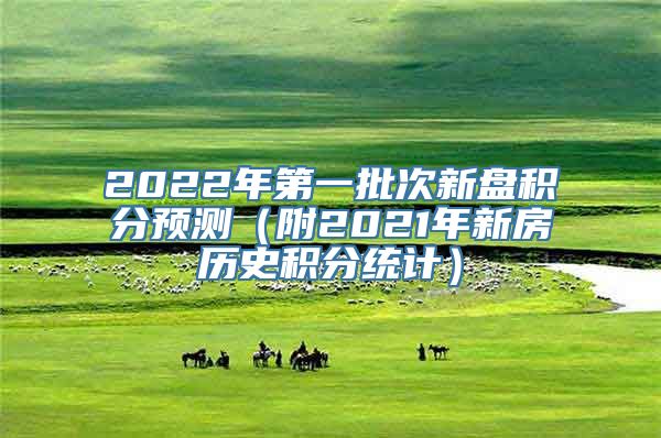 2022年第一批次新盘积分预测（附2021年新房历史积分统计）