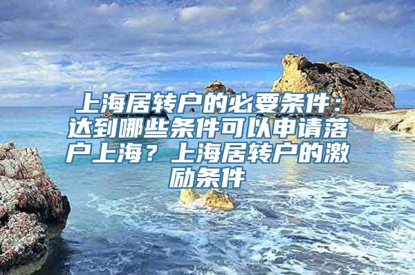 上海居转户的必要条件：达到哪些条件可以申请落户上海？上海居转户的激励条件