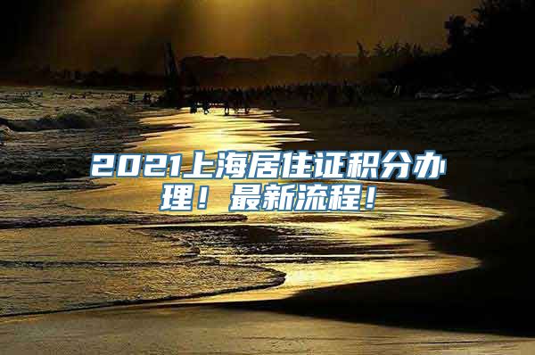 2021上海居住证积分办理！最新流程！