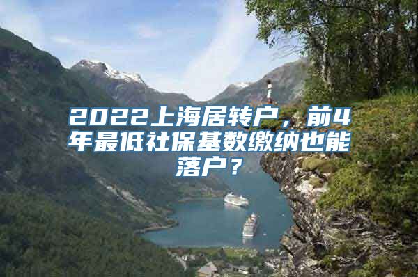 2022上海居转户，前4年最低社保基数缴纳也能落户？