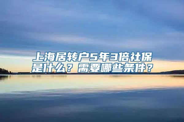 上海居转户5年3倍社保是什么？需要哪些条件？