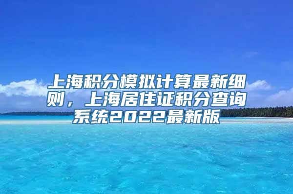 上海积分模拟计算最新细则，上海居住证积分查询系统2022最新版