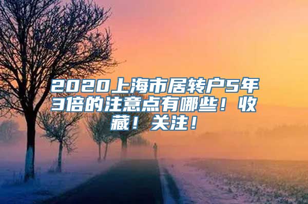 2020上海市居转户5年3倍的注意点有哪些！收藏！关注！