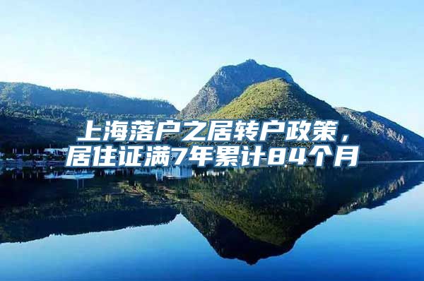 上海落户之居转户政策，居住证满7年累计84个月