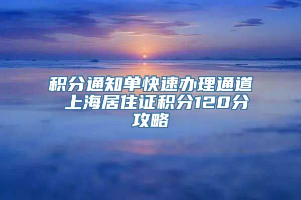 积分通知单快速办理通道 上海居住证积分120分攻略